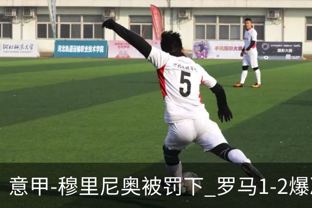 意甲-穆里尼奥被罚下 罗马1-2爆冷负于副班长